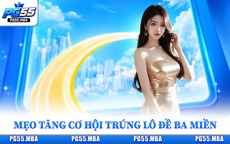 Xổ Số Ba Miền - Kết Quả Chuẩn Xác, Nhanh Mỗi Ngày Tại Pg55 3 Bí quyết tăng cơ hội trúng lô đề ba miền mỗi ngày