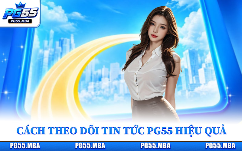 Cách theo dõi trang tin tức PG55 hiệu quả mỗi ngày