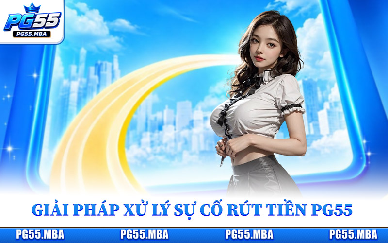 Rút Tiền PG55 - Bật Mí Cách Thực Hiện Giao Dịch Thuận Lợi 3 Giải pháp xử lý sự cố rút tiền PG55 hiệu quả
