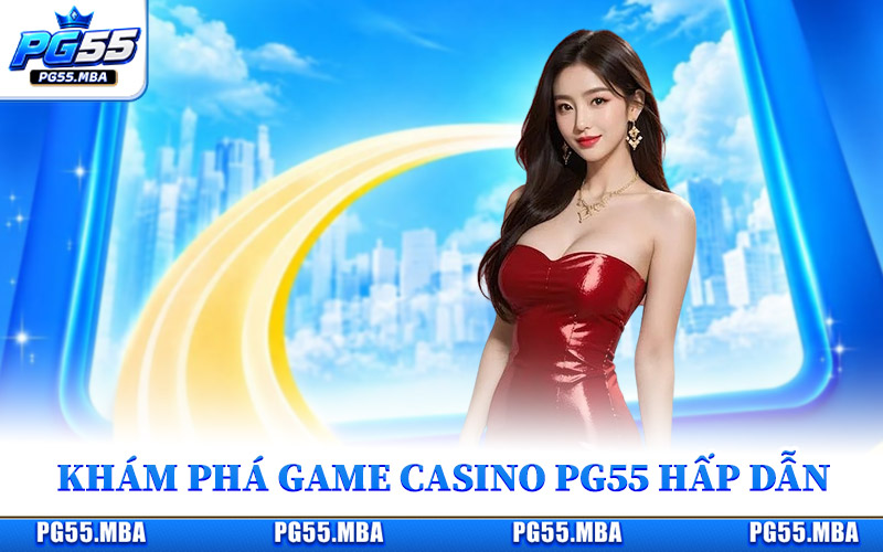 Khám phá các trò chơi casino hấp dẫn tại nhà cái PG55