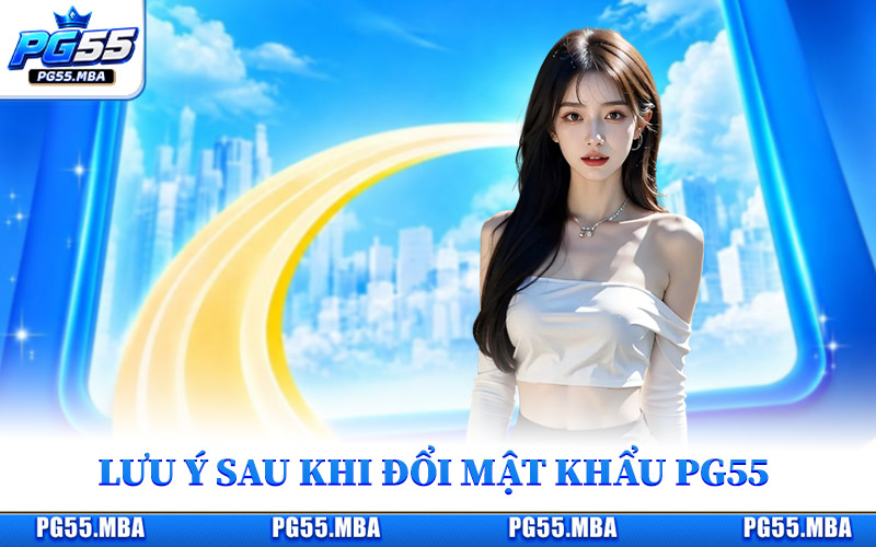 Đổi Mật Khẩu PG55 - Chủ Động Bảo Vệ Tài Khoản Hiệu Quả 3 Lưu ý cần nhớ sau khi đổi mật khẩu PG55