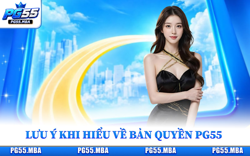 Bản Quyền PG55 - Thông Tin Giấy Phép Và Pháp Lý Mới Nhất 3 Lưu ý quan trọng khi hiểu về chính sách bản quyền PG55