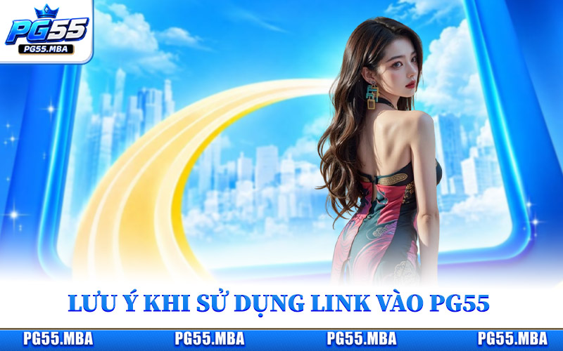 Lưu ý quan trọng khi sử dụng link vào PG55 an toàn