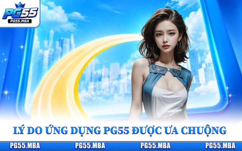 Lý do ứng dụng nhà cái PG55 được nhiều hội viên ưa chuộng