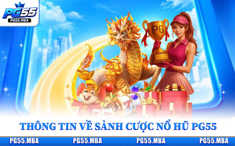 Những thông tin cơ bản về sảnh cược nổ hũ PG55