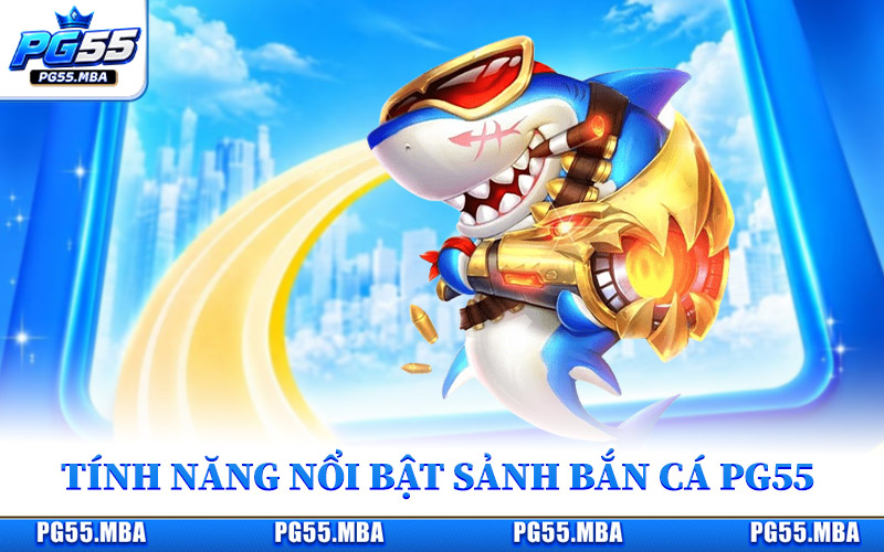 Những tính năng nổi bật giúp sảnh bắn cá PG55 thêm hấp dẫn