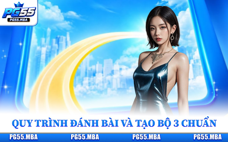 Quy trình đánh bài và tạo bộ 3 cực kỳ chuẩn xác