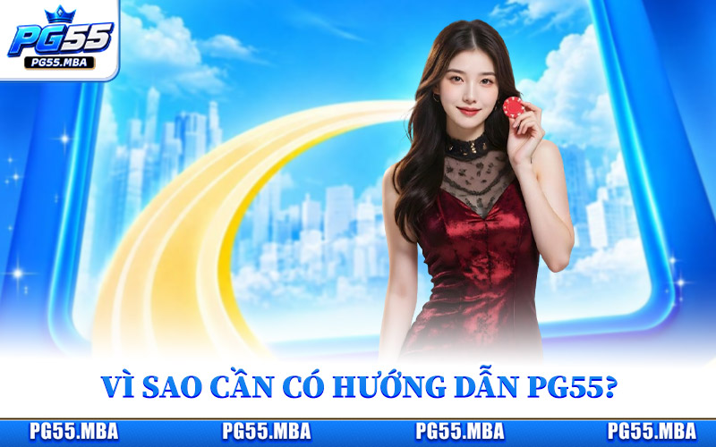 Vì sao chuyên mục hướng dẫn PG55 cần thiết với người mới?