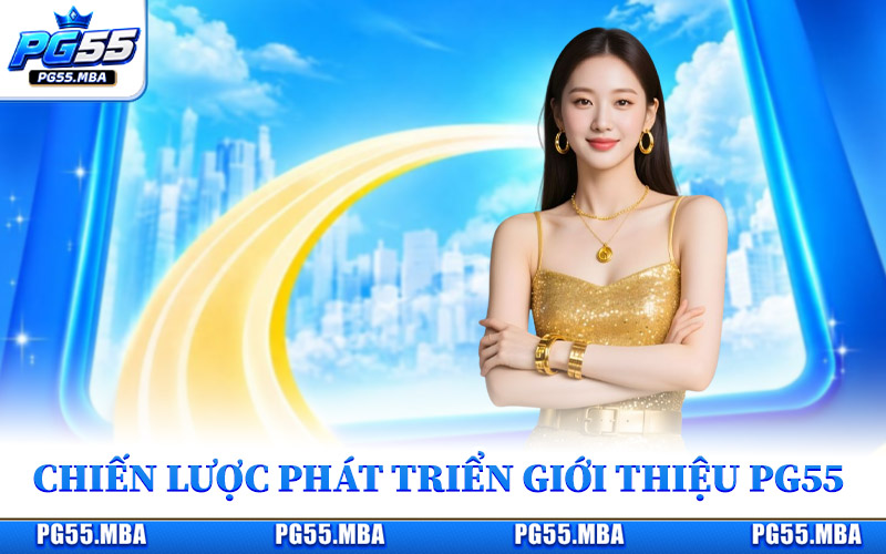 Chiến lược phát triển để giới thiệu PG55 trong thời gian tới