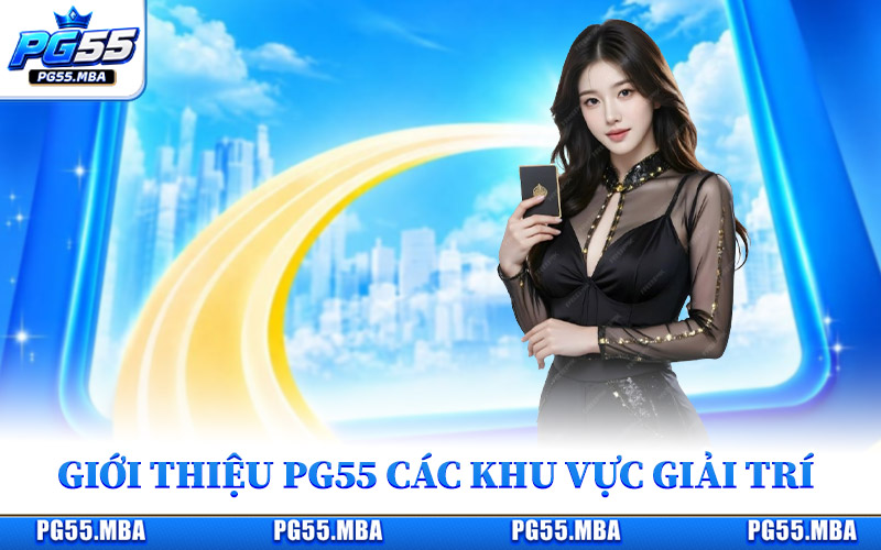 Giới thiệu PG55 tổng hợp các khu vực giải trí được yêu thích