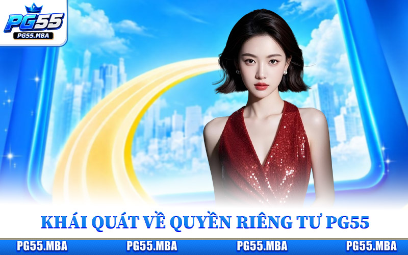 Quyền Riêng Tư Nhà Cái PG55 Cập Nhật Điều Khoản Mới Nhất 1 Khái quát chung về chính sách quyền riêng tư PG55