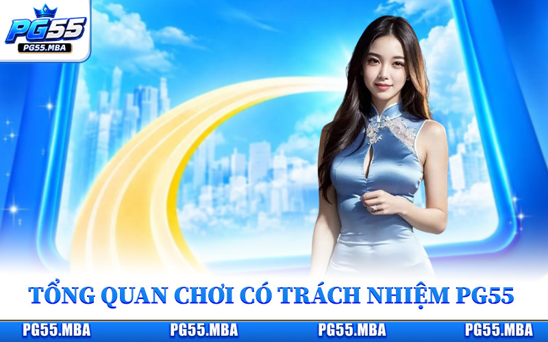 Chơi Có Trách Nhiệm PG55 - Kinh Nghiệm Cá Cược An Toàn 1 Tổng quan về chính sách chơi có trách nhiệm PG55
