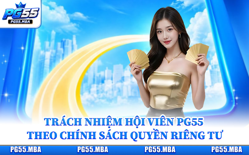 Quyền Riêng Tư Nhà Cái PG55 Cập Nhật Điều Khoản Mới Nhất 3 Trách nhiệm hội viên PG55 theo chính sách quyền riêng tư